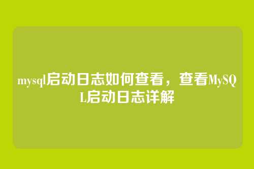 mysql启动日志如何查看,查看MySQL启动日志详解