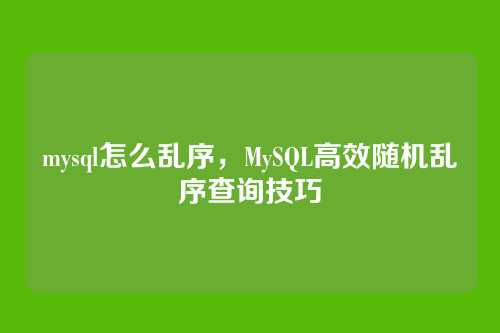 mysql怎么乱序，MySQL高效随机乱序查询技巧