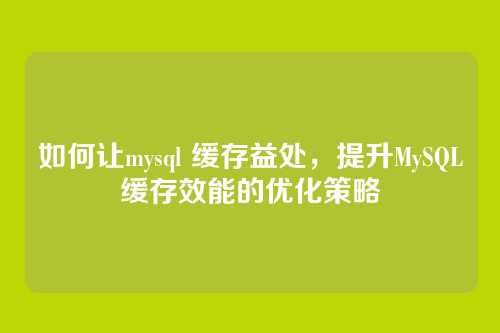 如何让mysql 缓存益处,提升MySQL缓存效能的优化策略