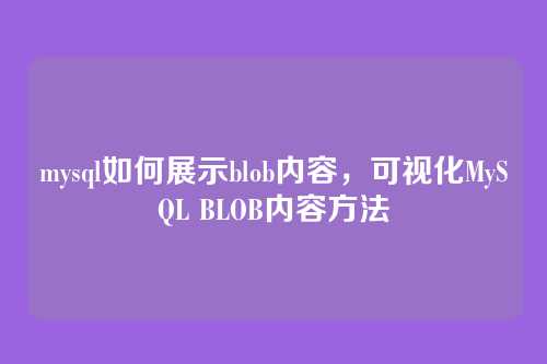 mysql如何展示blob内容，可视化MySQL BLOB内容方法