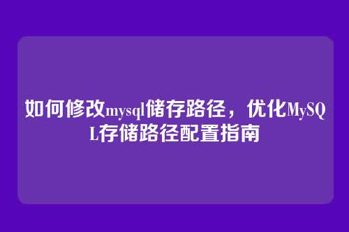 如何修改mysql储存路径,优化MySQL存储路径配置指南