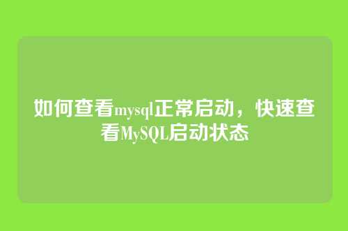 如何查看mysql正常启动,快速查看MySQL启动状态