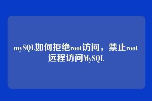 mySQL如何拒绝root访问,禁止root远程访问MySQL
