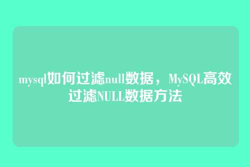 mysql如何过滤null数据，MySQL高效过滤NULL数据方法