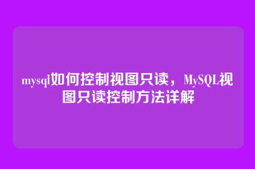 mysql如何控制视图只读,MySQL视图只读控制方法详解