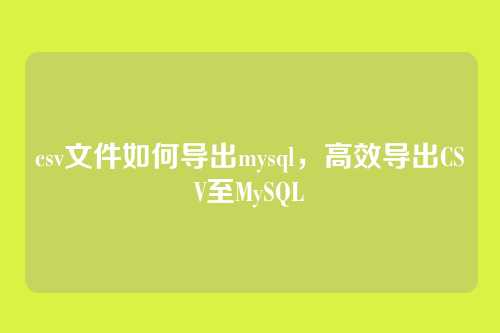 csv文件如何导出mysql,高效导出CSV至MySQL