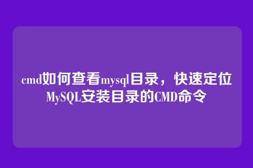 cmd如何查看mysql目录,快速定位MySQL安装目录的CMD命令