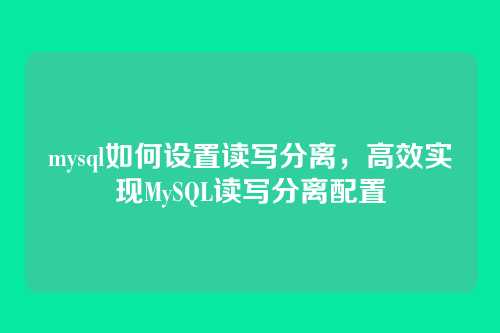 mysql如何设置读写分离,高效实现MySQL读写分离配置