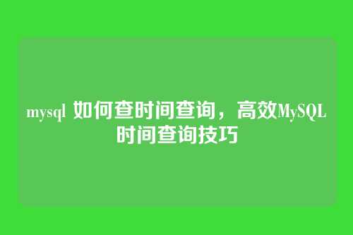 mysql 如何查时间查询,高效MySQL时间查询技巧