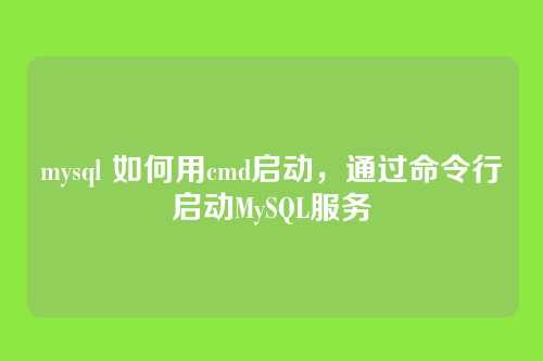 mysql 如何用cmd启动，通过命令行启动MySQL服务