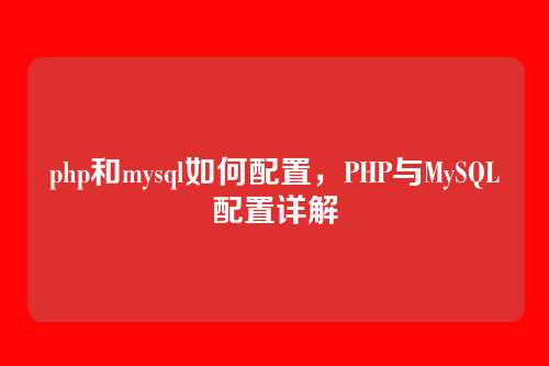 php和mysql如何配置,PHP与MySQL配置详解