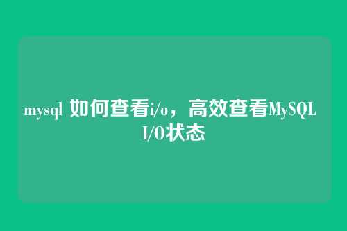 mysql 如何查看i/o，高效查看MySQL I/O状态