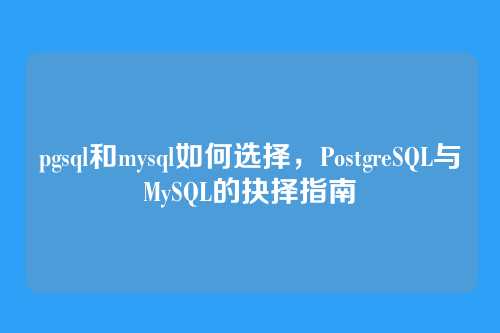 pgsql和mysql如何选择,PostgreSQL与MySQL的抉择指南