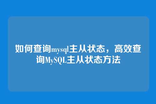 如何查询mysql主从状态,高效查询MySQL主从状态方法