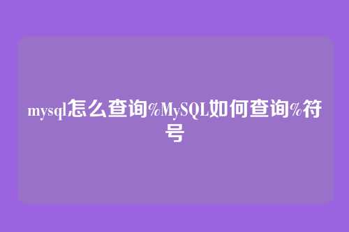 mysql怎么查询%MySQL如何查询%符号