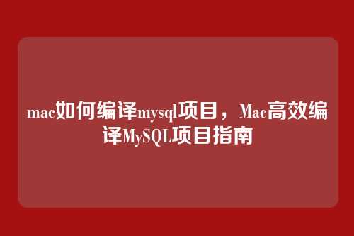 mac如何编译mysql项目,Mac高效编译MySQL项目指南