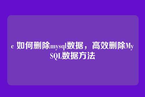 c 如何删除mysql数据,高效删除MySQL数据方法