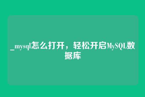 _mysql怎么打开，轻松开启MySQL数据库