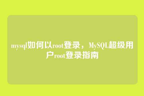 mysql如何以root登录，MySQL超级用户root登录指南