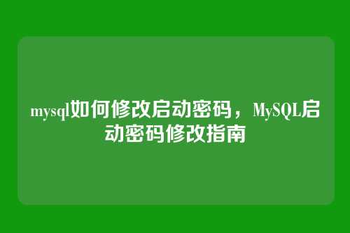 mysql如何修改启动密码,MySQL启动密码修改指南