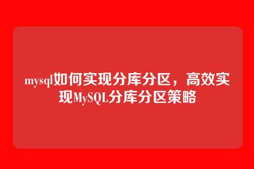 mysql如何实现分库分区,高效实现MySQL分库分区策略