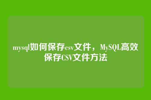 mysql如何保存csv文件,MySQL高效保存CSV文件方法