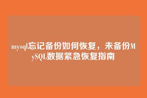 mysql忘记备份如何恢复,未备份MySQL数据紧急恢复指南