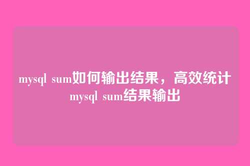mysql sum如何输出结果,高效统计mysql sum结果输出