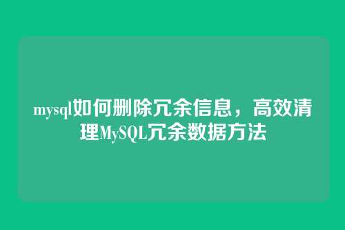 mysql如何删除冗余信息,高效清理MySQL冗余数据方法