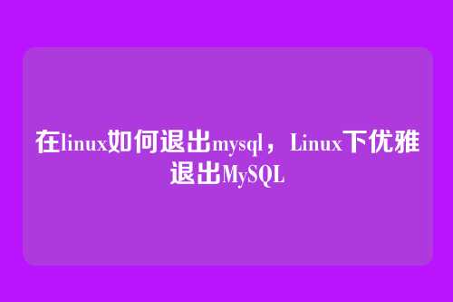在linux如何退出mysql，Linux下优雅退出MySQL