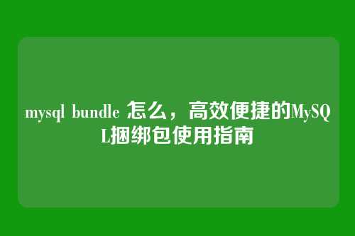 mysql bundle 怎么,高效便捷的MySQL捆绑包使用指南