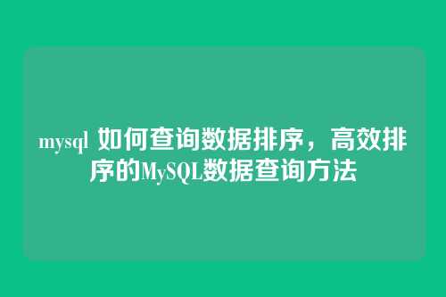 mysql 如何查询数据排序,高效排序的MySQL数据查询方法