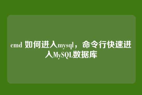 cmd 如何进入mysql,命令行快速进入MySQL数据库