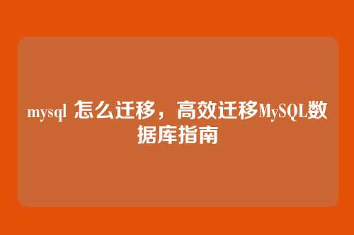 mysql 怎么迁移，高效迁移MySQL数据库指南