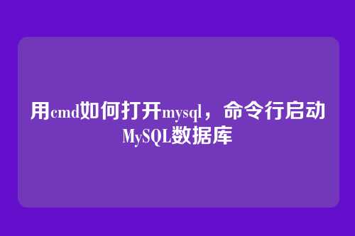 用cmd如何打开mysql，命令行启动MySQL数据库