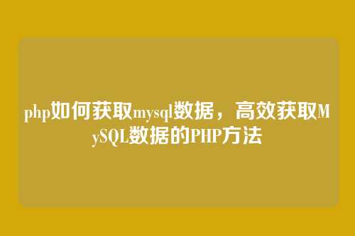 php如何获取mysql数据，高效获取MySQL数据的PHP方法