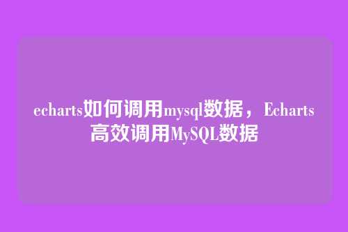 echarts如何调用mysql数据，Echarts高效调用MySQL数据