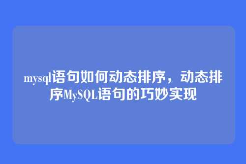 mysql语句如何动态排序,动态排序MySQL语句的巧妙实现