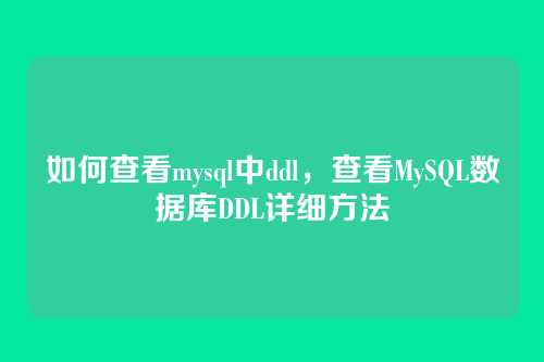 如何查看mysql中ddl,查看MySQL数据库DDL详细方法