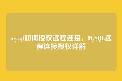 mysql如何授权远程连接,MySQL远程连接授权详解