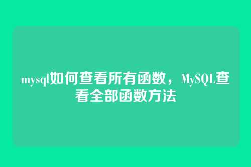 mysql如何查看所有函数,MySQL查看全部函数方法