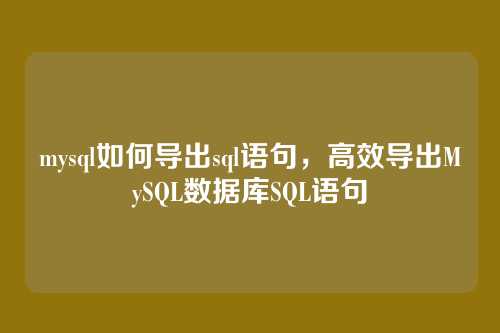 mysql如何导出sql语句，高效导出MySQL数据库SQL语句