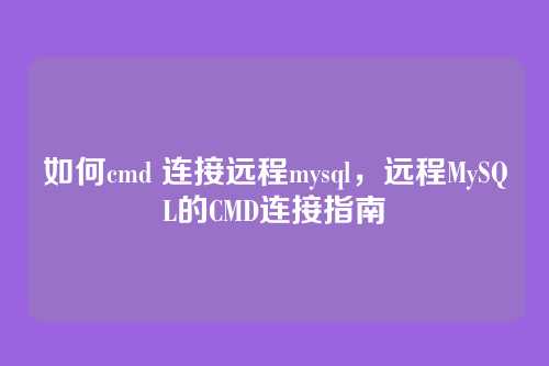 如何cmd 连接远程mysql,远程MySQL的CMD连接指南