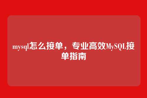 mysql怎么接单，专业高效MySQL接单指南