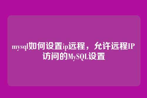 mysql如何设置ip远程，允许远程IP访问的MySQL设置