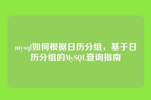 mysql如何根据日历分组，基于日历分组的MySQL查询指南