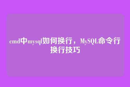 cmd中mysql如何换行,MySQL命令行换行技巧