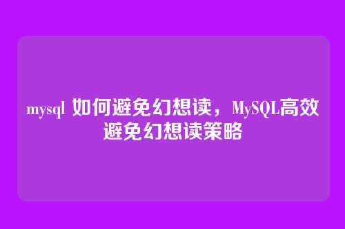 mysql 如何避免幻想读,MySQL高效避免幻想读策略