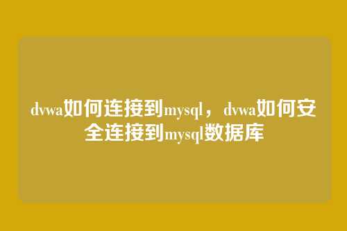 dvwa如何连接到mysql,dvwa如何安全连接到mysql数据库