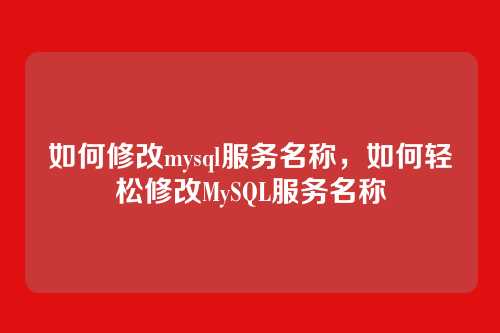 如何修改mysql服务名称,如何轻松修改MySQL服务名称